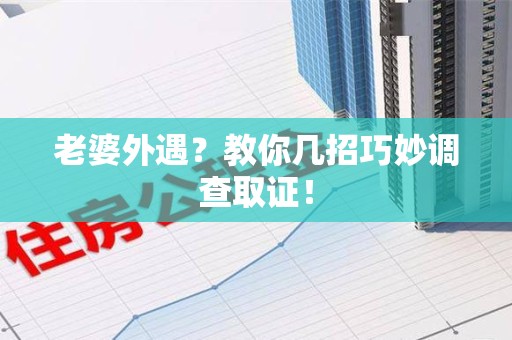 龙南老婆外遇？教你几招巧妙调查取证！