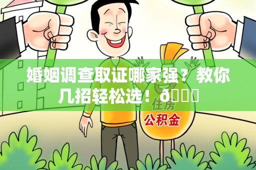 龙南婚姻调查取证哪家强？教你几招轻松选！😎