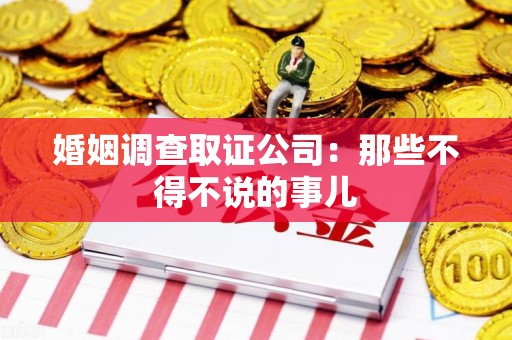 龙南婚姻调查取证公司：那些不得不说的事儿
