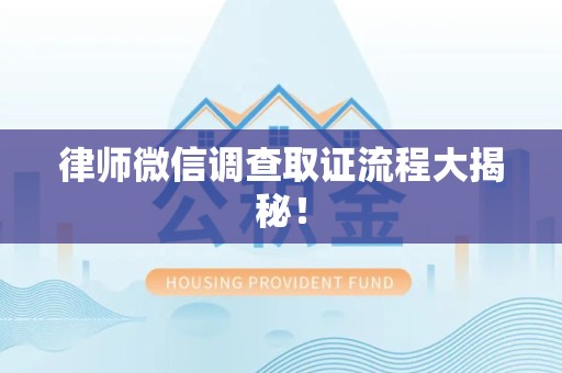 龙南律师微信调查取证流程大揭秘！