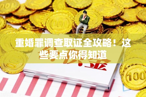 龙南重婚罪调查取证全攻略！这些要点你得知道