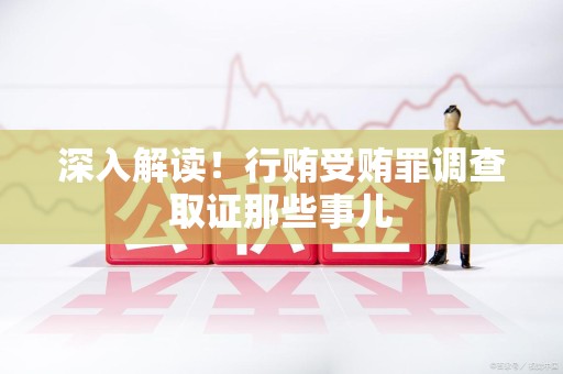 龙南深入解读！行贿受贿罪调查取证那些事儿