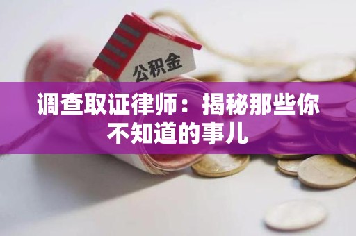 龙南调查取证律师：揭秘那些你不知道的事儿