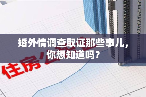 龙南婚外情调查取证那些事儿，你想知道吗？