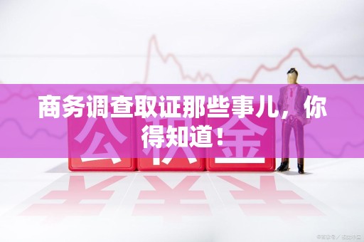 龙南商务调查取证那些事儿，你得知道！