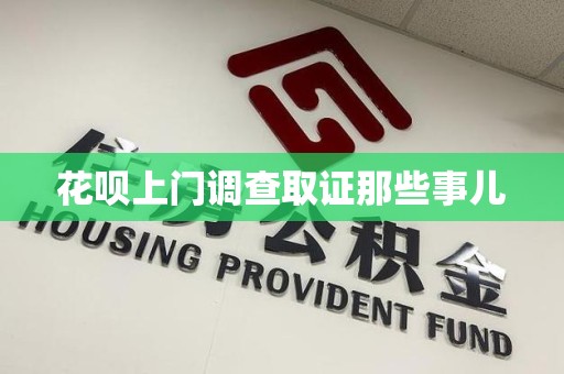 龙南花呗上门调查取证那些事儿