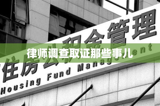 龙南律师调查取证那些事儿