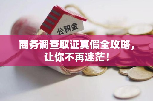 龙南商务调查取证真假全攻略，让你不再迷茫！