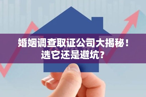 龙南婚姻调查取证公司大揭秘！选它还是避坑？