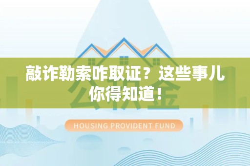 龙南敲诈勒索咋取证？这些事儿你得知道！