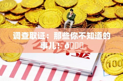 龙南调查取证：那些你不知道的事儿！😎