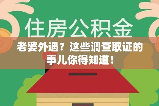 龙南老婆外遇？这些调查取证的事儿你得知道！