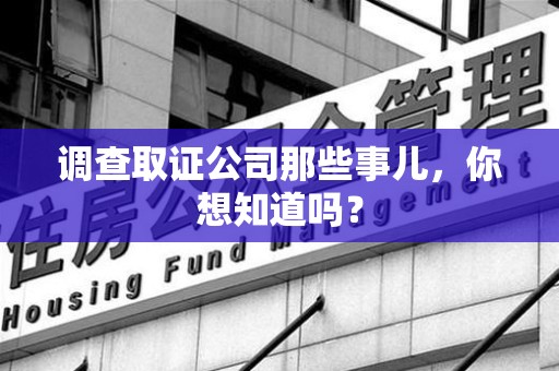 龙南调查取证公司那些事儿，你想知道吗？