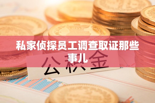 龙南私家侦探员工调查取证那些事儿