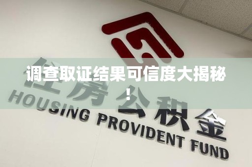 龙南调查取证结果可信度大揭秘！