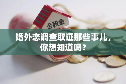 龙南婚外恋调查取证那些事儿，你想知道吗？