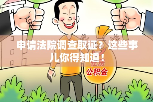龙南申请法院调查取证？这些事儿你得知道！