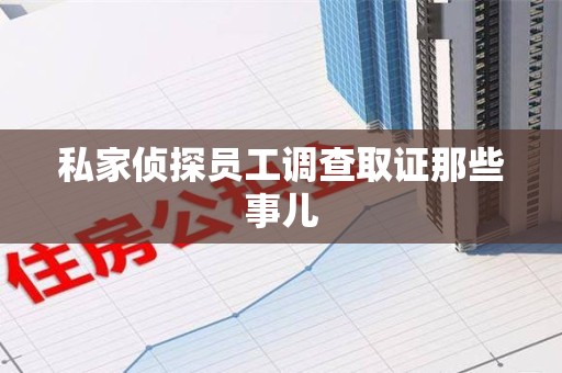 龙南私家侦探员工调查取证那些事儿