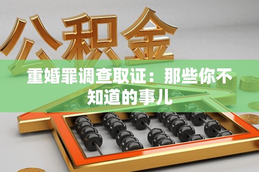 龙南重婚罪调查取证：那些你不知道的事儿