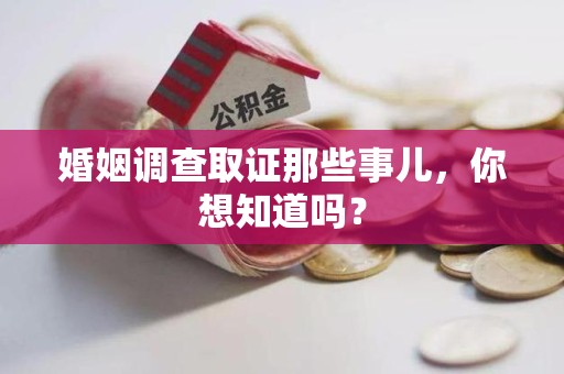 龙南婚姻调查取证那些事儿，你想知道吗？