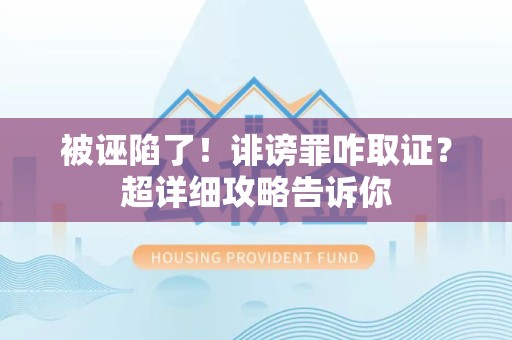 龙南被诬陷了！诽谤罪咋取证？超详细攻略告诉你