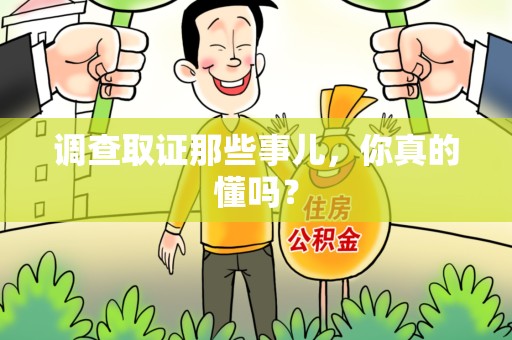 龙南调查取证那些事儿，你真的懂吗？