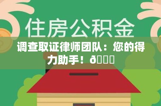 龙南调查取证律师团队：您的得力助手！😎