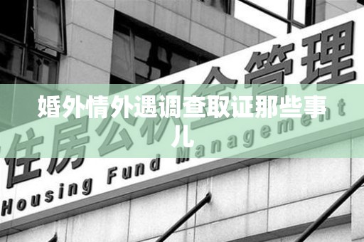 龙南婚外情外遇调查取证那些事儿