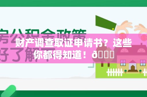 龙南财产调查取证申请书？这些你都得知道！😎
