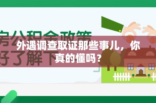 龙南外遇调查取证那些事儿，你真的懂吗？
