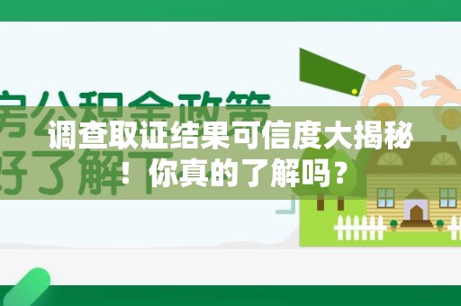 龙南调查取证结果可信度大揭秘！你真的了解吗？