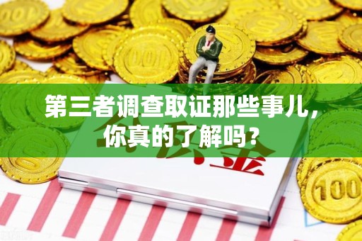 龙南第三者调查取证那些事儿，你真的了解吗？
