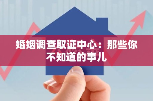龙南婚姻调查取证中心：那些你不知道的事儿