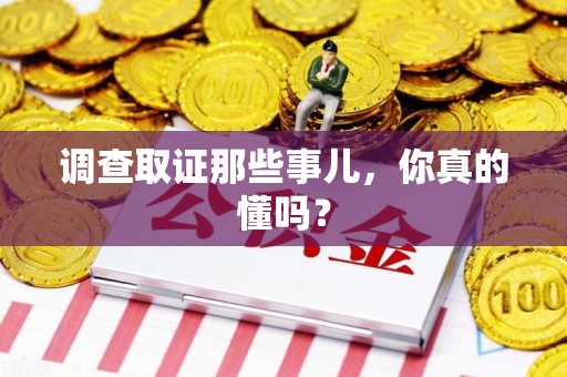 龙南调查取证那些事儿，你真的懂吗？