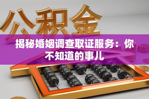 龙南揭秘婚姻调查取证服务：你不知道的事儿