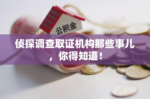 龙南侦探调查取证机构那些事儿，你得知道！