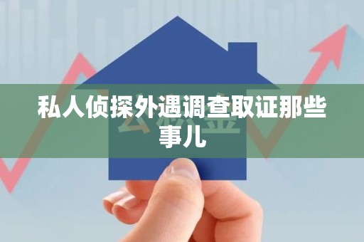 龙南私人侦探外遇调查取证那些事儿
