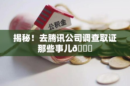 龙南揭秘！去腾讯公司调查取证那些事儿😎