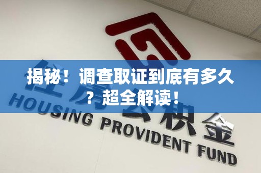 龙南揭秘！调查取证到底有多久？超全解读！