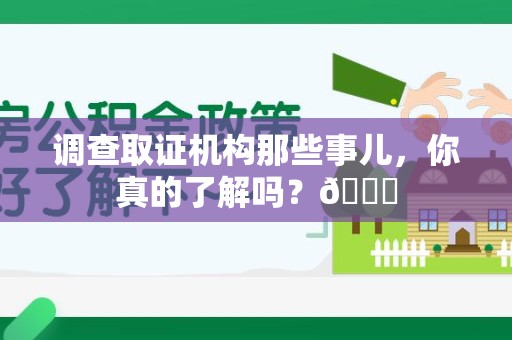 龙南调查取证机构那些事儿，你真的了解吗？😎