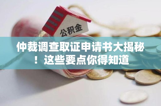 龙南仲裁调查取证申请书大揭秘！这些要点你得知道