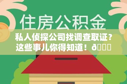 龙南私人侦探公司找调查取证？这些事儿你得知道！😎