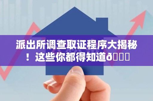 龙南派出所调查取证程序大揭秘！这些你都得知道😉