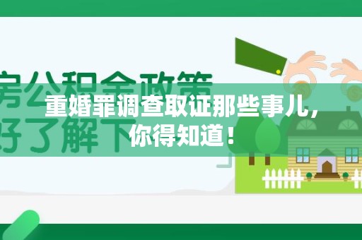 龙南重婚罪调查取证那些事儿，你得知道！