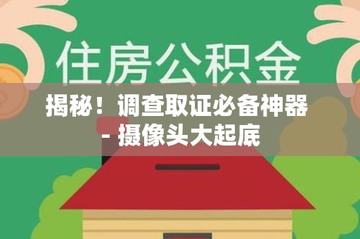 龙南揭秘！调查取证必备神器 - 摄像头大起底