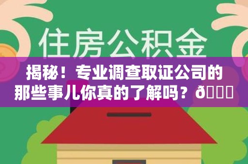 龙南揭秘！专业调查取证公司的那些事儿你真的了解吗？😎