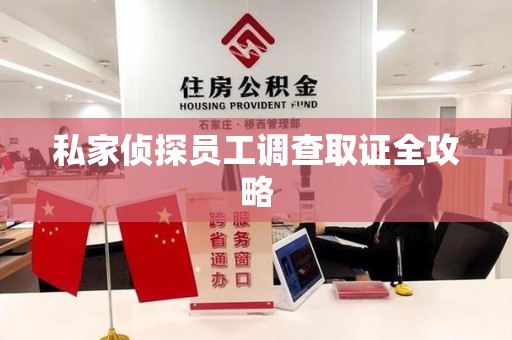 龙南私家侦探员工调查取证全攻略