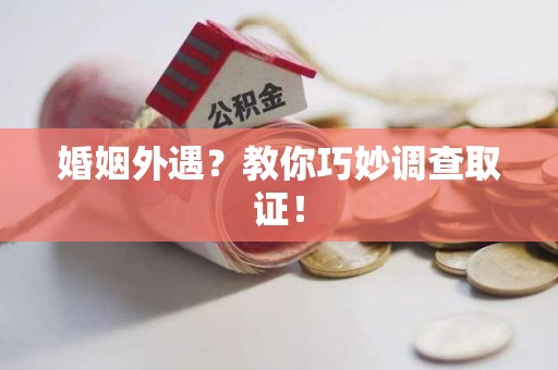 龙南婚姻外遇？教你巧妙调查取证！